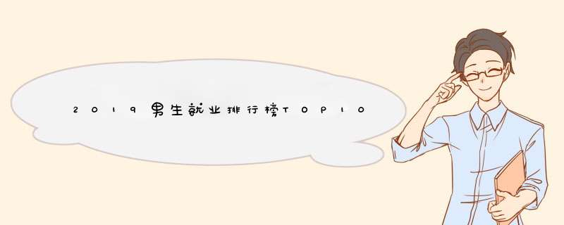 2019男生就业排行榜TOP10 最适合男生的十大专业推荐